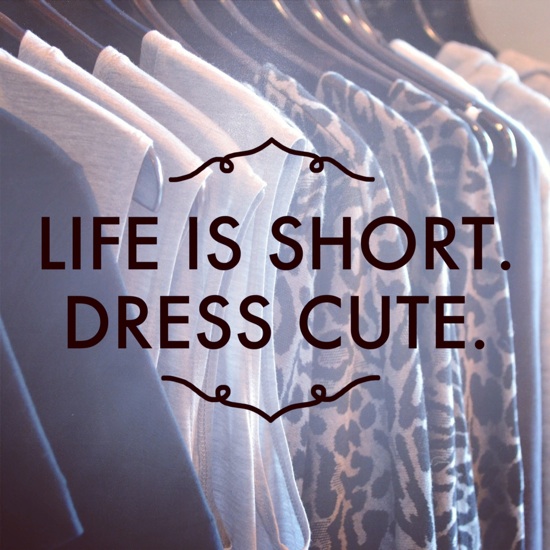 "Life is short. Dress cute."